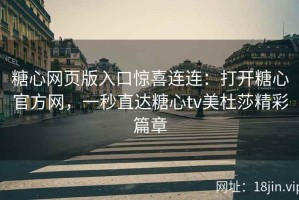 糖心网页版入口惊喜连连：打开糖心官方网，一秒直达糖心tv美杜莎精彩篇章