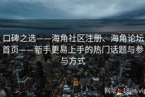口碑之选——海角社区注册、海角论坛首页——新手更易上手的热门话题与参与方式
