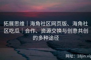 拓展思维｜海角社区网页版、海角社区吃瓜｜合作、资源交换与创意共创的多种途径