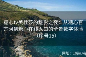 糖心tv美杜莎的魅影之夜：从糖心官方网到糖心在线入口的全景数字体验（序号15）