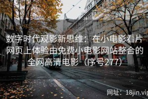 数字时代观影新思维：在小电影看片网页上体验由免费小电影网站整合的全网高清电影（序号277）