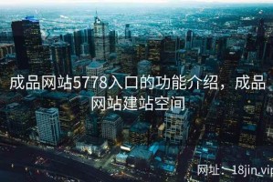 成品网站5778入口的功能介绍，成品网站建站空间