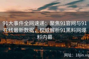 91大事件全网速递：聚焦91官网与91在线最新数据，权威解析91黑料网爆料内幕