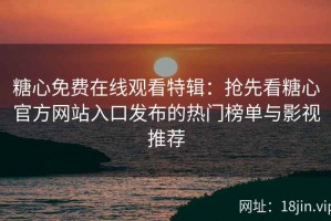 糖心免费在线观看特辑：抢先看糖心官方网站入口发布的热门榜单与影视推荐