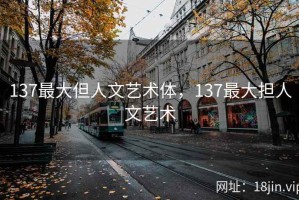 137最大但人文艺术体，137最大担人文艺术
