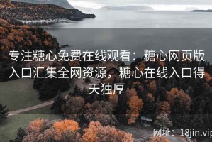 专注糖心免费在线观看：糖心网页版入口汇集全网资源，糖心在线入口得天独厚