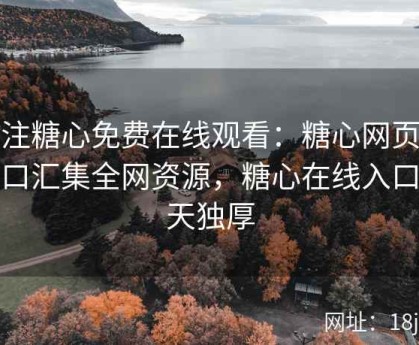 专注糖心免费在线观看：糖心网页版入口汇集全网资源，糖心在线入口得天独厚
