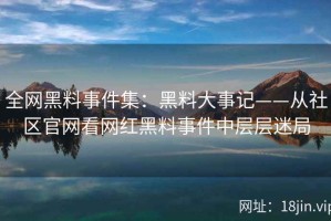 全网黑料事件集：黑料大事记——从社区官网看网红黑料事件中层层迷局