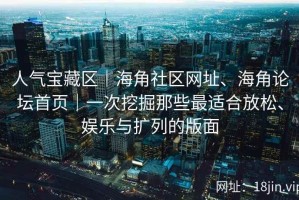 人气宝藏区｜海角社区网址、海角论坛首页｜一次挖掘那些最适合放松、娱乐与扩列的版面