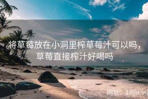 将草莓放在小洞里榨草莓汁可以吗，草莓直接榨汁好喝吗