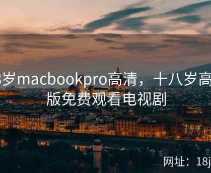 18岁macbookpro高清，十八岁高清版免费观看电视剧