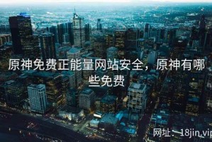 原神免费正能量网站安全，原神有哪些免费
