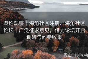 舆论观察｜海角社区注册、海角社区论坛｜广泛征求意见，借力论坛开启调研与问卷收集