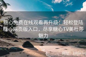 糖心免费在线观看再升级：轻松登陆糖心网页版入口，尽享糖心TV美杜莎魅力
