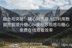 融合与突破：糖心网页版入口利用数据挖掘提升糖心tv美杜莎观感与糖心免费在线观看效率