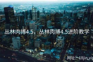 丛林肉搏4.5，丛林肉搏4.5进阶教学