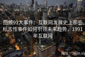 回顾91大事件：互联网发展史上那些标志性事件如何引领未来趋势，1991年互联网