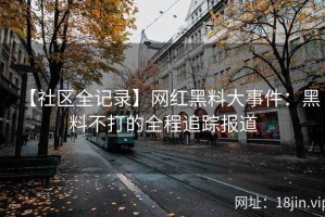 【社区全记录】网红黑料大事件：黑料不打的全程追踪报道