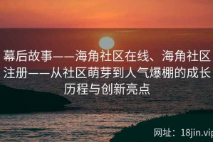 幕后故事——海角社区在线、海角社区注册——从社区萌芽到人气爆棚的成长历程与创新亮点