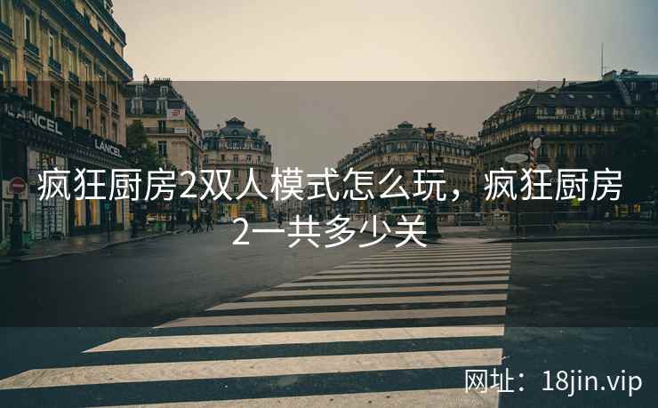 疯狂厨房2双人模式怎么玩，疯狂厨房2一共多少关