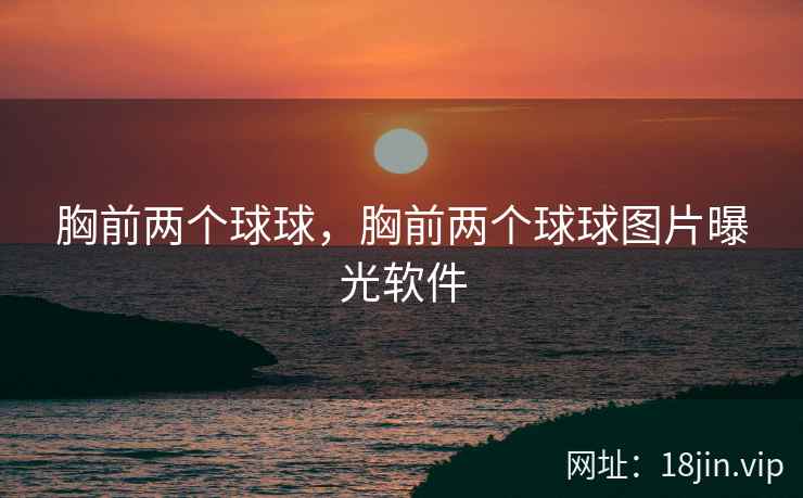 胸前两个球球，胸前两个球球图片曝光软件