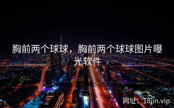 胸前两个球球，胸前两个球球图片曝光软件