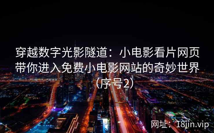 穿越数字光影隧道：小电影看片网页带你进入免费小电影网站的奇妙世界（序号2）