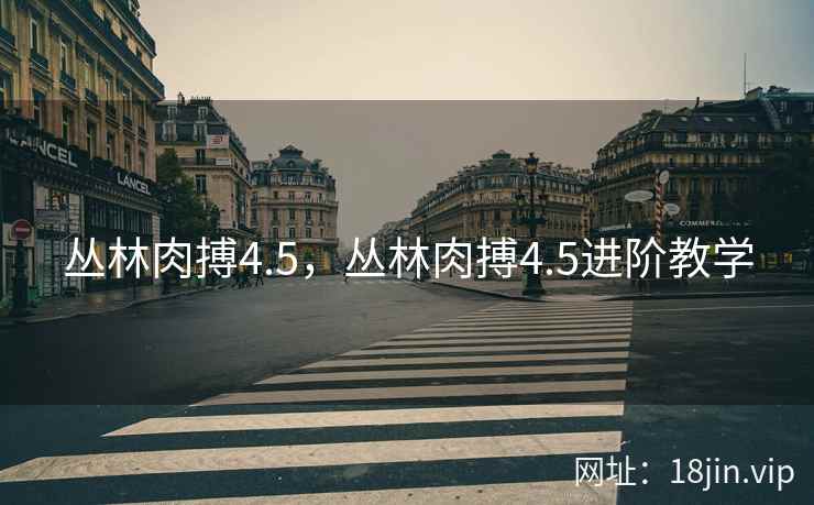 丛林肉搏4.5，丛林肉搏4.5进阶教学