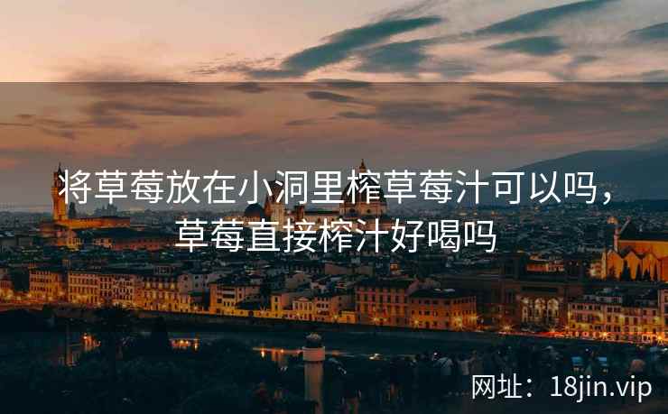 将草莓放在小洞里榨草莓汁可以吗，草莓直接榨汁好喝吗