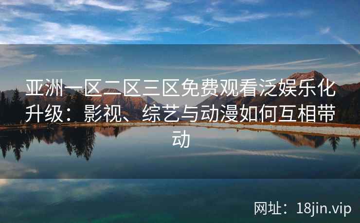 亚洲一区二区三区免费观看泛娱乐化升级：影视、综艺与动漫如何互相带动