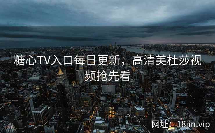 糖心TV入口每日更新，高清美杜莎视频抢先看