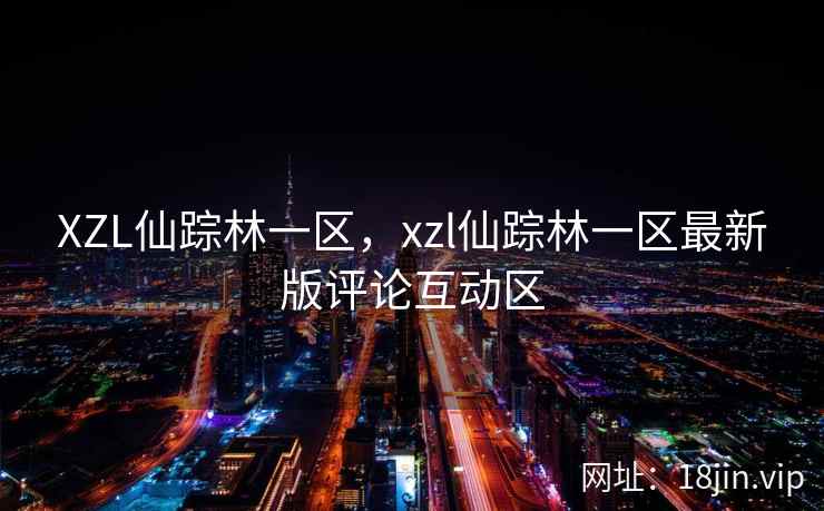 XZL仙踪林一区，xzl仙踪林一区最新版评论互动区