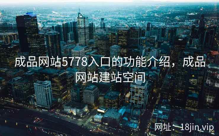 成品网站5778入口的功能介绍，成品网站建站空间