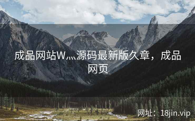 成品网站W灬源码最新版久章，成品网页