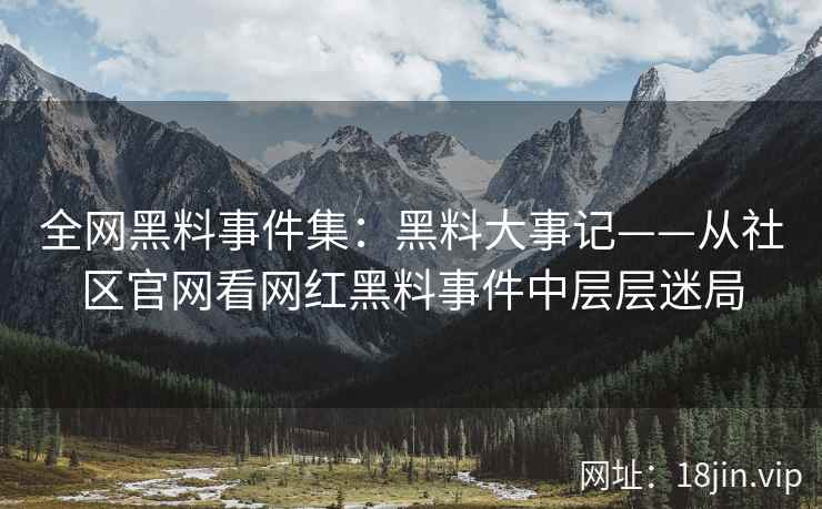 全网黑料事件集：黑料大事记——从社区官网看网红黑料事件中层层迷局