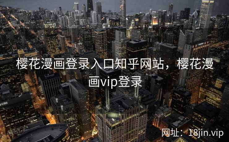 樱花漫画登录入口知乎网站，樱花漫画vip登录