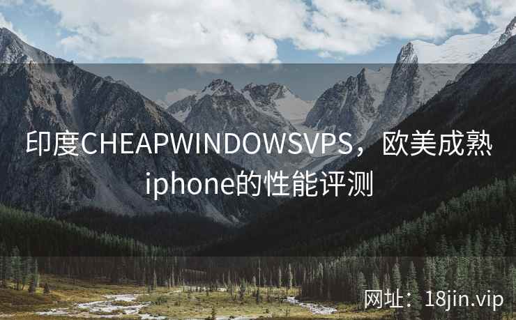 印度CHEAPWINDOWSVPS，欧美成熟iphone的性能评测