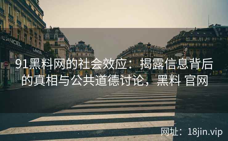 91黑料网的社会效应：揭露信息背后的真相与公共道德讨论，黑料 官网