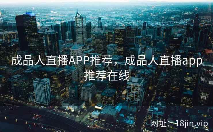 成品人直播APP推荐，成品人直播app推荐在线