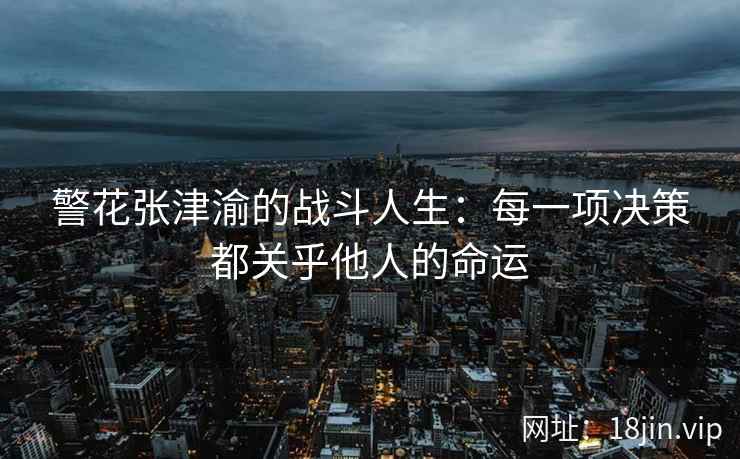 警花张津渝的战斗人生：每一项决策都关乎他人的命运