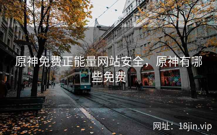 原神免费正能量网站安全，原神有哪些免费