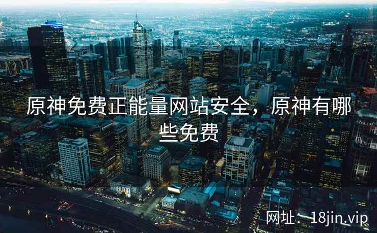 原神免费正能量网站安全，原神有哪些免费