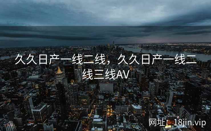 久久日产一线二线，久久日产一线二线三线AV