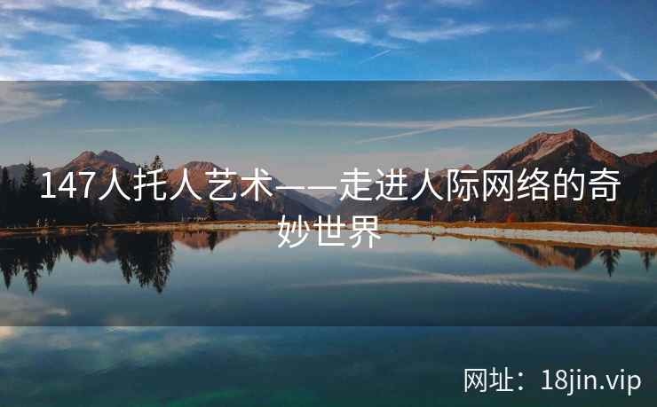 147人托人艺术——走进人际网络的奇妙世界