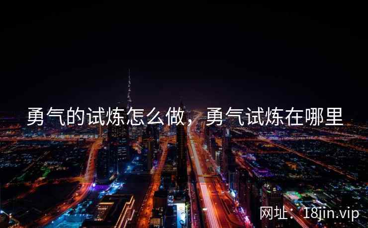 勇气的试炼怎么做，勇气试炼在哪里