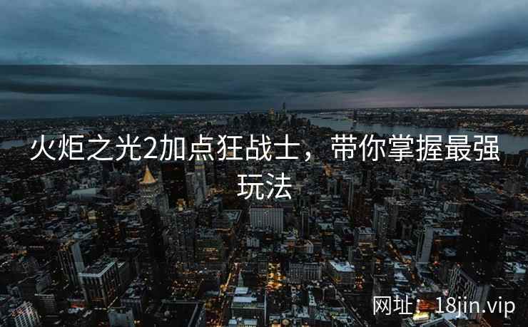 火炬之光2加点狂战士，带你掌握最强玩法