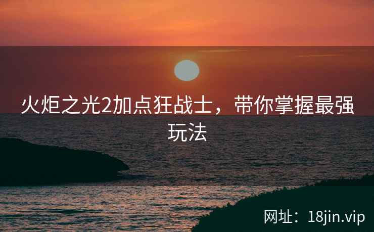 火炬之光2加点狂战士，带你掌握最强玩法