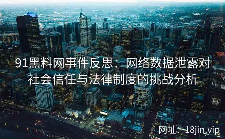 91黑料网事件反思：网络数据泄露对社会信任与法律制度的挑战分析