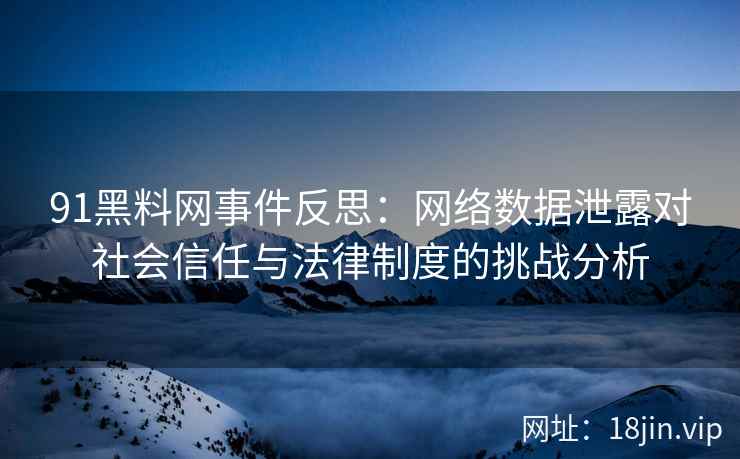 91黑料网事件反思：网络数据泄露对社会信任与法律制度的挑战分析
