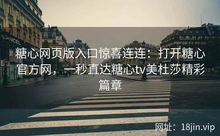 糖心网页版入口惊喜连连：打开糖心官方网，一秒直达糖心tv美杜莎精彩篇章